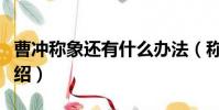 曹沖稱象還有什么辦法(稱象另外三種方法介紹)