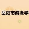 岳陽市游泳學校（關于岳陽市游泳學校簡介）