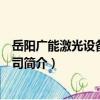 岳陽廣能激光設備有限公司（關于岳陽廣能激光設備有限公司簡介）