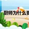 廚師為什么要戴高帽子（廚師帽子的講究）