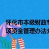 懷化市本級財政專項資金管理辦法（關于懷化市本級財政專項資金管理辦法介紹）
