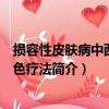 損容性皮膚病中西醫特色療法（關于損容性皮膚病中西醫特色療法簡介）