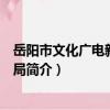 岳陽市文化廣電新聞出版局（關于岳陽市文化廣電新聞出版局簡介）
