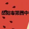 岳陽市第四中學（關于岳陽市第四中學簡介）