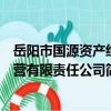 岳陽市國源資產經營有限責任公司（關于岳陽市國源資產經營有限責任公司簡介）