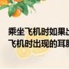 乘坐飛機時如果出現耳脹等不適癥狀如何緩解（如何緩解坐飛機時出現的耳脹等不適癥狀）