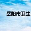 岳陽市衛生局（關于岳陽市衛生局簡介）