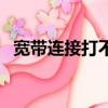 寬帶連接打不開怎么辦（現在你學會了嗎）
