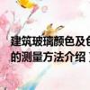 建筑玻璃顏色及色差的測量方法（關于建筑玻璃顏色及色差的測量方法介紹）