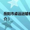 岳陽市卓遠運輸有限公司（關于岳陽市卓遠運輸有限公司簡介）