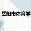 岳陽市體育學校（關于岳陽市體育學校簡介）