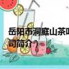 岳陽市洞庭山茶葉有限公司（關于岳陽市洞庭山茶葉有限公司簡介）