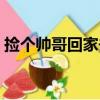 撿個帥哥回家去（關于撿個帥哥回家去簡介）