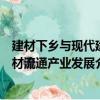 建材下鄉與現代建材流通產業發展（關于建材下鄉與現代建材流通產業發展介紹）