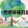 世界環保日是哪一天（世界環保日是什么時候）