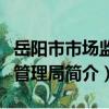 岳陽市市場監督管理局（關于岳陽市市場監督管理局簡介）