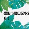 岳陽市君山區農業農村局（關于岳陽市君山區農業農村局簡介）