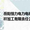 岳陽恒力電力電桿加工有限責任公司（關于岳陽恒力電力電桿加工有限責任公司簡介）