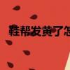 鞋幫發黃了怎么辦（鞋幫發黃的清洗技巧）