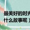 最美好的時光劇情介紹（最美好的時光講的是什么故事呢）
