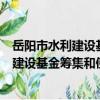 岳陽市水利建設基金籌集和使用暫行辦法（關于岳陽市水利建設基金籌集和使用暫行辦法簡介）