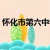懷化市第六中學（關于懷化市第六中學介紹）