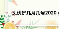頭伏是幾月幾號2020(頭伏簡介)