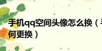 手機qq空間頭像怎么換(手機qq空間頭像如何更換)