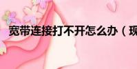 寬帶連接打不開怎么辦(現在你學會了嗎)