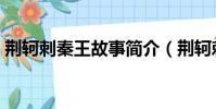 荊軻刺秦王故事簡介(荊軻刺秦王故事梗概)