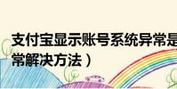 支付寶顯示賬號系統異常是怎么回事(系統異常解決方法)