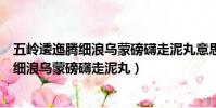 五嶺逶迤騰細浪烏蒙磅礴走泥丸意思(怎么理解五嶺逶迤騰細浪烏蒙磅礴走泥丸)