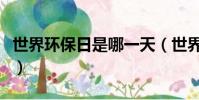 世界環保日是哪一天(世界環保日是什么時候)