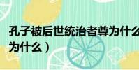 孔子被后世統治者尊為什么(孔子被后人尊稱為什么)