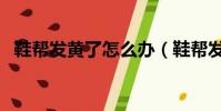 鞋幫發黃了怎么辦(鞋幫發黃的清洗技巧)