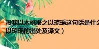 投我以木桃報之以瓊瑤這句話是什么意思(投我以木桃報之以瓊瑤的出處及譯文)
