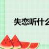 失戀聽什么歌（適合失戀時聽的歌曲）