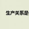 生產關系是什么（生產關系有哪些內容）