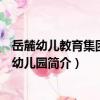 岳麓幼兒教育集團第四幼兒園（關于岳麓幼兒教育集團第四幼兒園簡介）