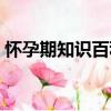 懷孕期知識百科（關于懷孕期知識百科介紹）