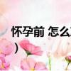 懷孕前 怎么準備（關于懷孕前 怎么準備介紹）