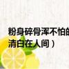 粉身碎骨渾不怕的下一句（粉身碎骨渾不怕的下一句是要留清白在人間）