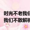 時光不老我們不散的意思是說什么（時光不老我們不散解析）