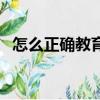怎么正確教育女兒（正確教育女兒的方法）