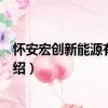 懷安宏創新能源有限公司（關于懷安宏創新能源有限公司介紹）