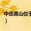 中岳嵩山位于哪個省什么縣（中岳嵩山是什么）