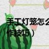 手工燈籠怎么做的又簡單又漂亮（手工燈籠制作技巧）