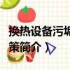 換熱設備污垢與對策（關于換熱設備污垢與對策簡介）