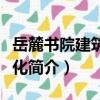 岳麓書院建筑與文化（關于岳麓書院建筑與文化簡介）