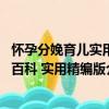 懷孕分娩育兒實用百科 實用精編版（關于懷孕分娩育兒實用百科 實用精編版介紹）